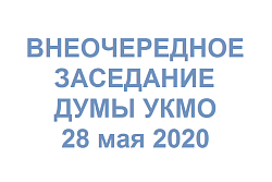 ВНЕОЧЕРЕДНОЕ ЗАСЕДАНИЕ ДУМЫ УКМО 28 мая 2020 г. 14 -00 часов ПОВЕСТКА ДНЯ (проект)