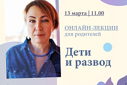 13 марта 2021 года в 11:00 часов состоится очередная онлайн-лекция для родителей. Тема – «Дети и развод». 