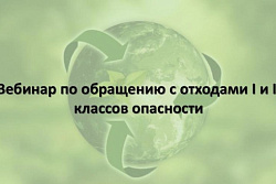Вебинар по теме  “Обращение с отходами I-II классов опасности и  работа во ФГИС ОПВК