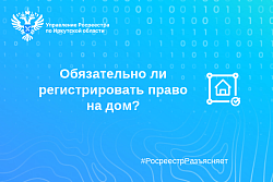 Обязательно ли регистрировать право на дом?