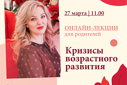 27 марта 2021 года в 11:00 часов состоится очередная онлайн-лекция для родителей. Тема – «Кризисы возрастного развития»