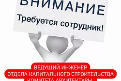 Требуются:  Ведущий инженер отдела капитального строительства Комитета архитектуры, градостроительства и капитального строительства 